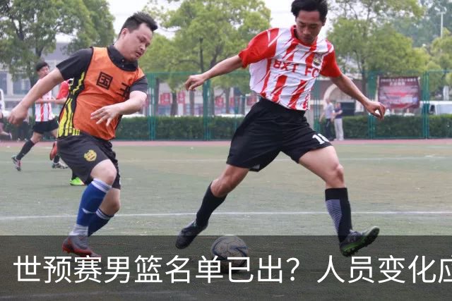 世预赛男篮名单已出？人员变化应该不大 周琦赵睿大概率回归