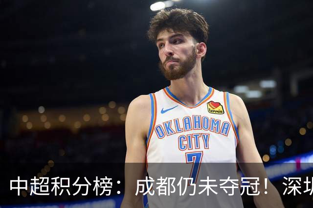 中超积分榜：成都仍未夺冠！深圳、辽宁提前上岸，武汉基本降级
