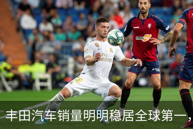 丰田汽车销量明明稳居全球第一，日本车企为什么还是这么焦虑？