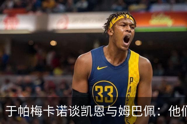 于帕梅卡诺谈凯恩与姆巴佩：他们都会进球，我祝两人都好