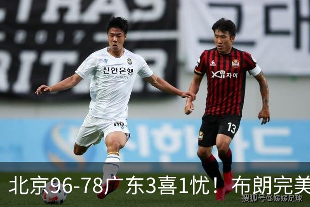 北京96-78广东3喜1忧！布朗完美融入，赵睿回暖，沃特斯该放弃了