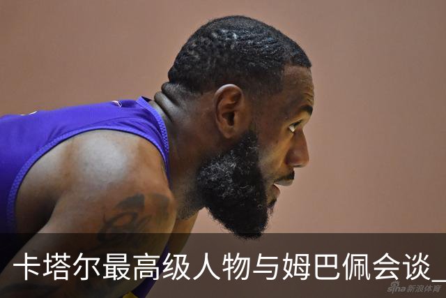 卡塔尔最高级人物与姆巴佩会谈 比巴黎主席高10级
