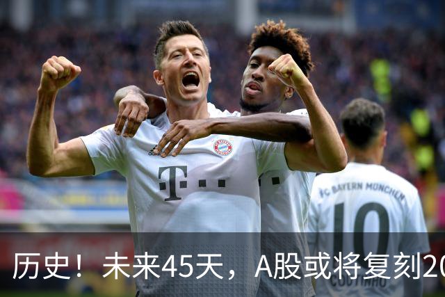 历史！未来45天，A股或将复刻2020年终极行情！所有人提前备战
