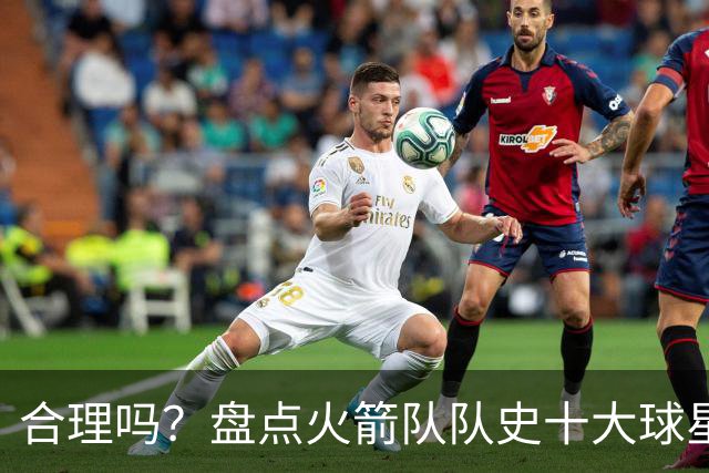 合理吗？盘点火箭队队史十大球星：姚明第4，麦迪第7，哈登第2