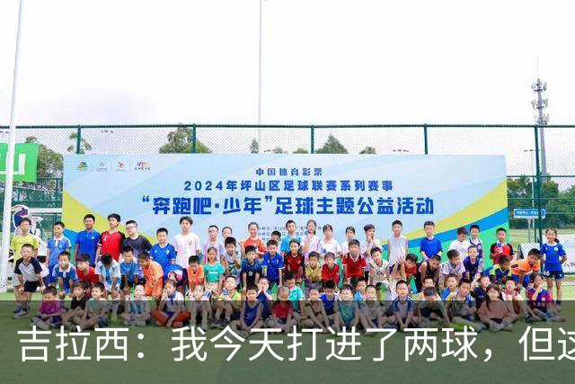 吉拉西：我今天打进了两球，但这要归功于全队