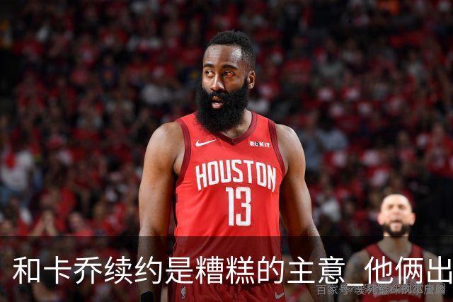 和卡乔续约是糟糕的主意 他俩出战状态不可测