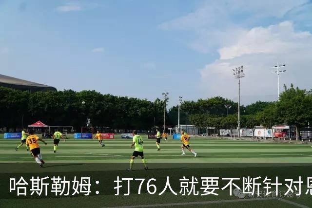 哈斯勒姆：打76人就要不断针对恩比德&老詹 迫使他们陷入犯规麻烦
