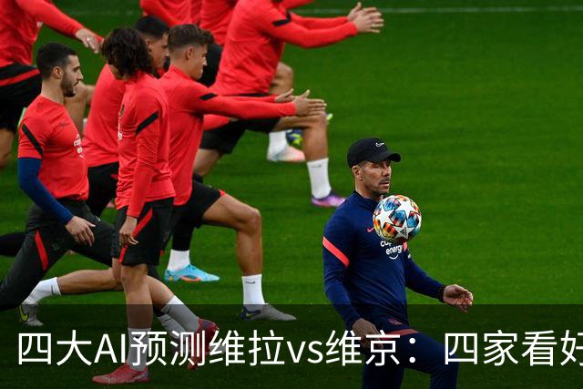 四大AI预测维拉vs维京：四家看好主胜，防范让两球平局