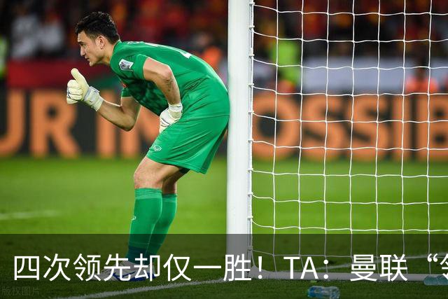 四次领先却仅一胜！TA：曼联“领先后不会踢”恐成赛季顽疾