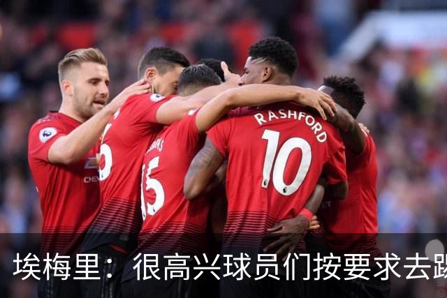 埃梅里：很高兴球员们按要求去踢，我们也要享受这个过程