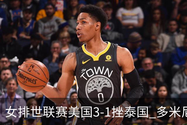女排世联赛美国3-1挫泰国 多米尼加3-1克塞尔维亚