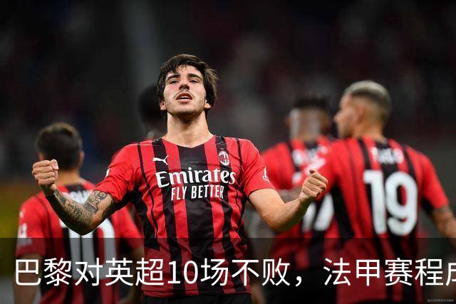 巴黎对英超10场不败，法甲赛程成欧冠杀手锏
