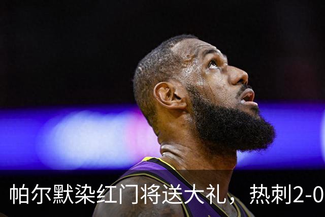 帕尔默染红门将送大礼，热刺2-0切尔西，破不胜魔咒造40年神迹