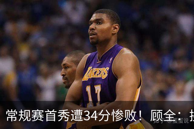 常规赛首秀遭34分惨败！顾全：换了身份考虑东西更多 心态发生变化