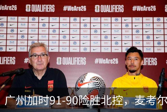 广州加时91-90险胜北控，麦考尔25+7，里勒26+8