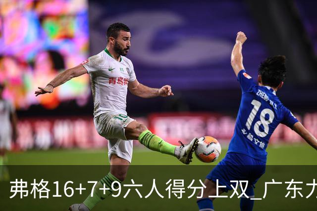 弗格16+7+9六人得分上双 广东力克广厦获赛季首胜