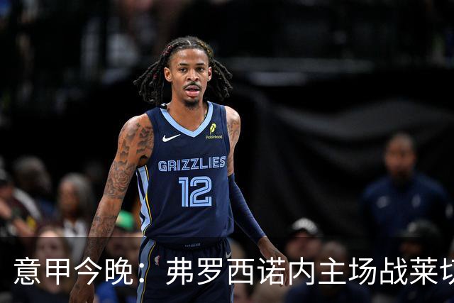 意甲今晚：弗罗西诺内主场战莱切，热乌贝尔斯冲击欧战区