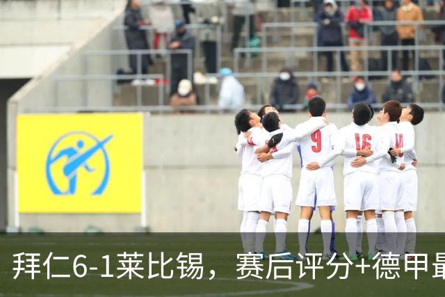 拜仁6-1莱比锡，赛后评分+德甲最新积分榜出炉