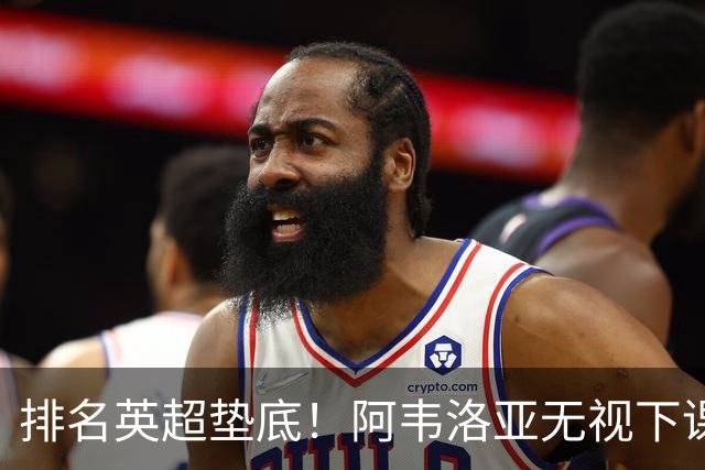 排名英超垫底！阿韦洛亚无视下课传闻，率队冲击首胜