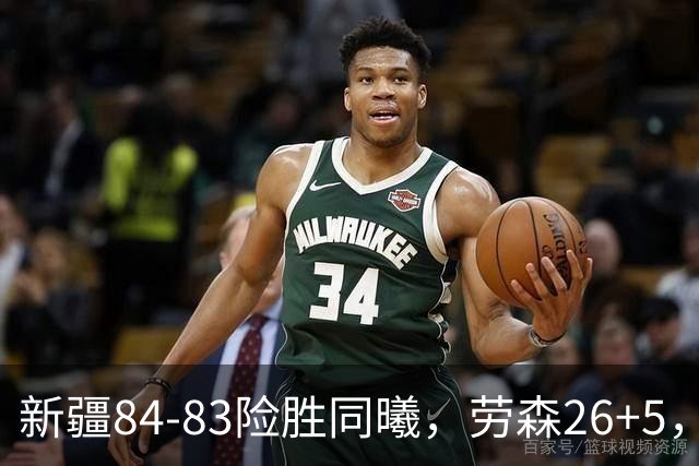 新疆84-83险胜同曦，劳森26+5，郭昊文空砍20分10助