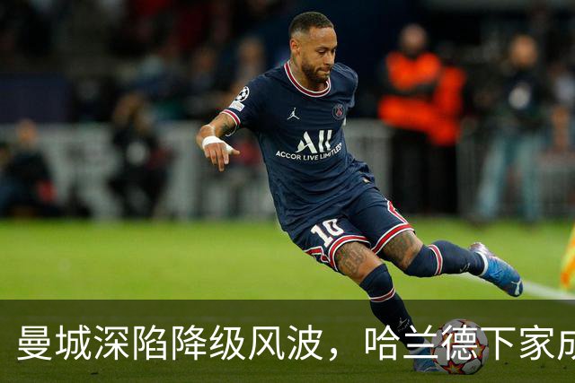 曼城深陷降级风波，哈兰德下家成谜：皇马成最大热门
