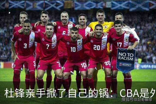 杜锋亲手掀了自己的锅：CBA是外援培训班，本土球员负责围观
