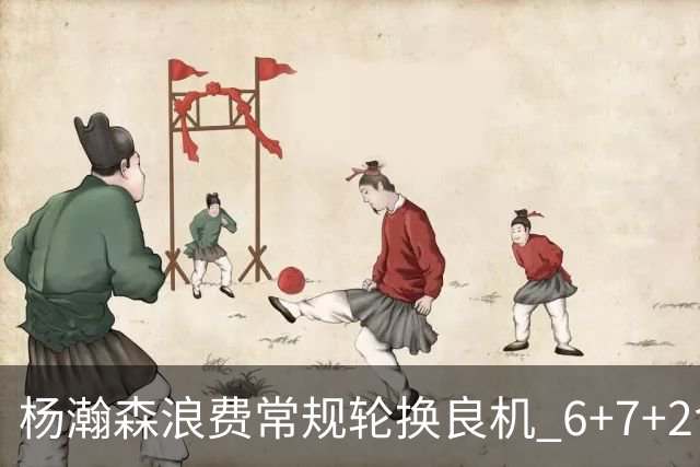 杨瀚森浪费常规轮换良机 6+7+2含金量并不高？