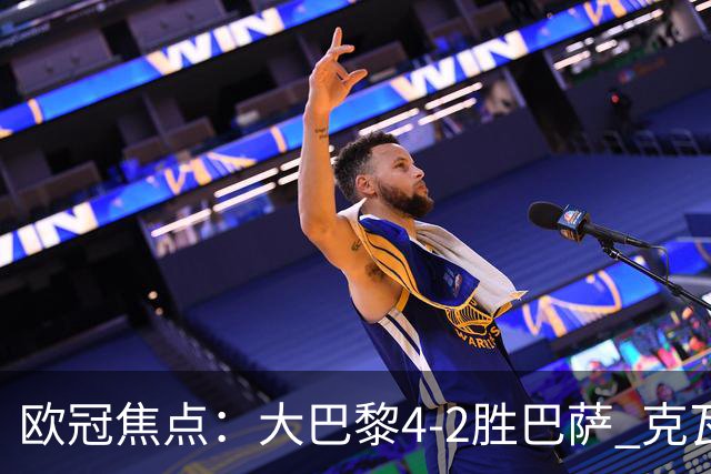 欧冠焦点：大巴黎4-2胜巴萨 克瓦茨赫利亚伤情引担忧