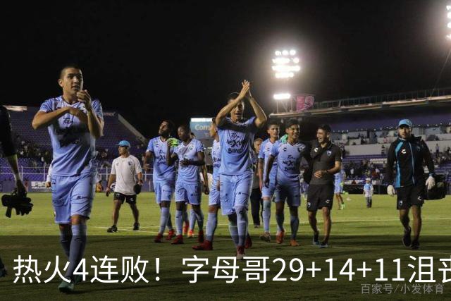 热火4连败！字母哥29+14+11沮丧无奈，阿德巴约仅8分，勇士旧将也难辞其咎