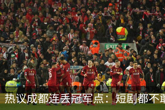 热议成都连丢冠军点：短剧都不敢这么演，看老天可不可怜窝囊的蓉城