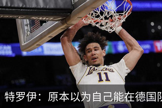特罗伊：原本以为自己能在德国队踢一周，没想到最后变成两周