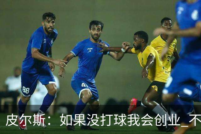 皮尔斯：如果没打球我会创业 不管从事什么行业都要做到更高水平