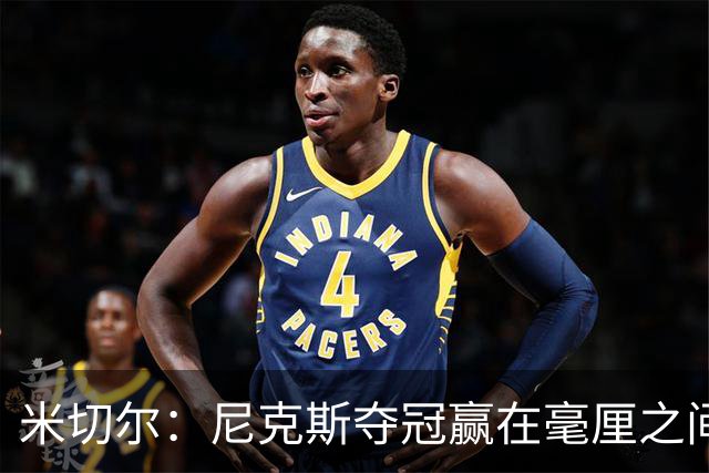 米切尔：尼克斯夺冠赢在毫厘之间的细节里