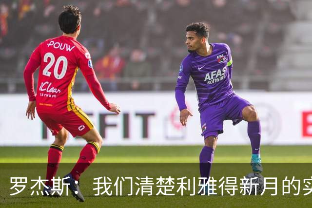 罗杰斯：我们清楚利雅得新月的实力，非常期待对阵他们