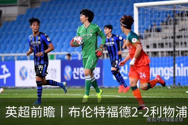 英超前瞻丨布伦特福德2-2利物浦：红军欧冠神勇，回到联赛呢？
