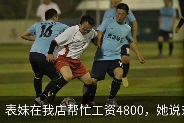 表妹在我店帮忙工资4800，她说对面给5300，我笑那你明天去对面