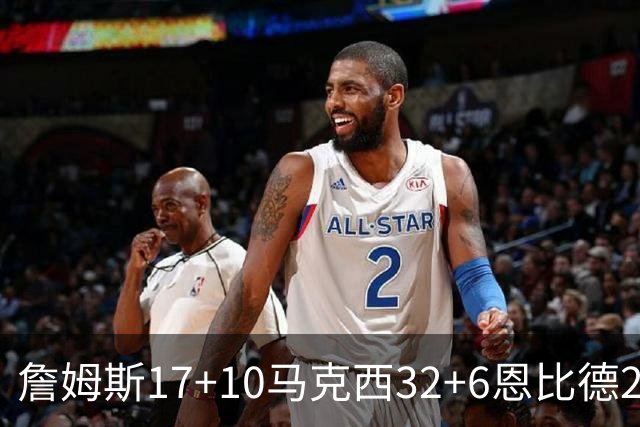 詹姆斯17+10马克西32+6恩比德24+7 76人逆转骑士2连胜
