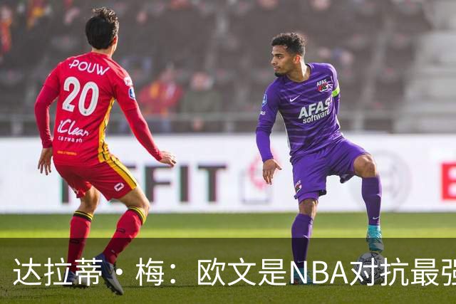 达拉蒂·梅：欧文是NBA对抗最强硬的球员之一 他用胸膛顶住防守人