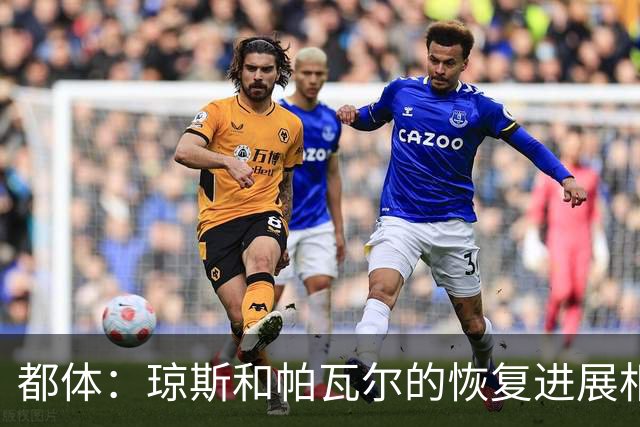 都体：琼斯和帕瓦尔的恢复进展相对较快，有望客战费耶诺德复出