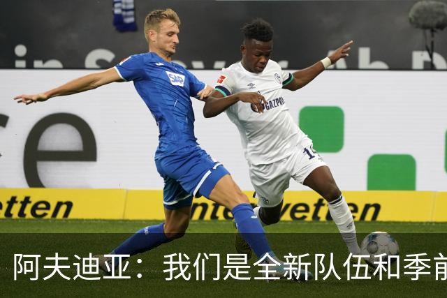 阿夫迪亚：我们是全新队伍&季前赛表现不错 以高昂士气迎接新赛季