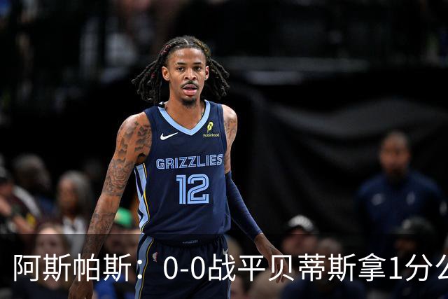 阿斯帕斯：0-0战平贝蒂斯拿1分公平；球队想念伊格莱西亚斯