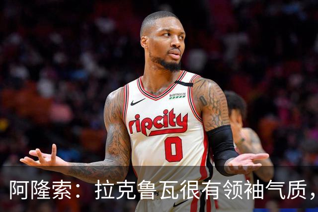 阿隆索：拉克鲁瓦很有领袖气质，我们对他非常满意