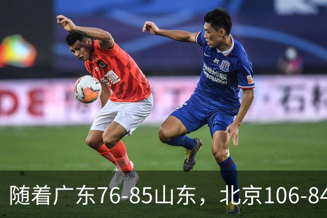 随着广东76-85山东，北京106-84新疆，CBA最新排名出炉！广东第7