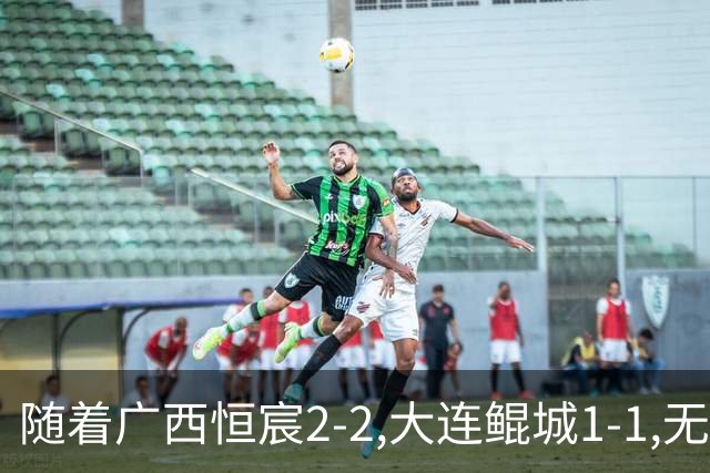 随着广西恒宸2-2,大连鲲城1-1,无锡吴钩0-2,中甲最新积分榜出炉