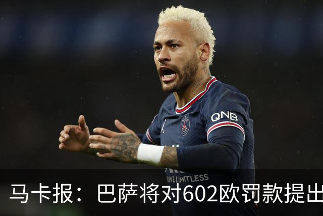 马卡报：巴萨将对602欧罚款提出上诉，认为接触小蜘蛛行为合规