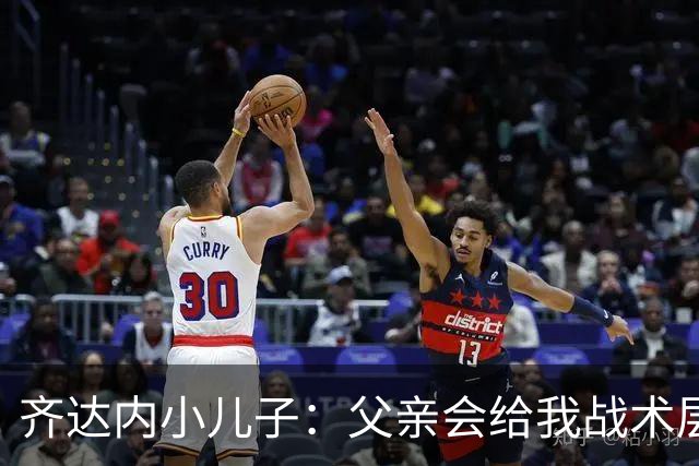 齐达内小儿子：父亲会给我战术层面的反馈 有个球星老爸有好有坏