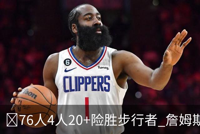 🏀76人4人20+险胜步行者 詹姆斯13+5+10+0失误 西蒙斯6记三分