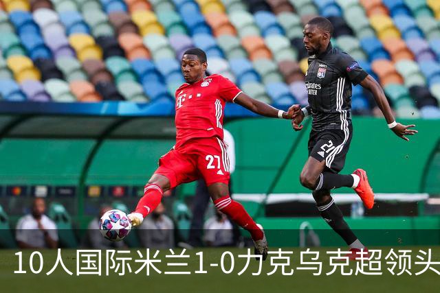 10人国际米兰1-0力克乌克超领头羊，终结欧冠2连败，奥古斯托一剑封喉
