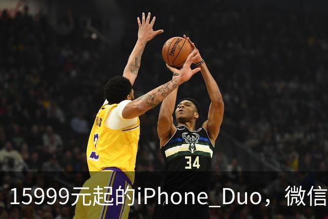 15999元起的iPhone Duo，微信还没适配好