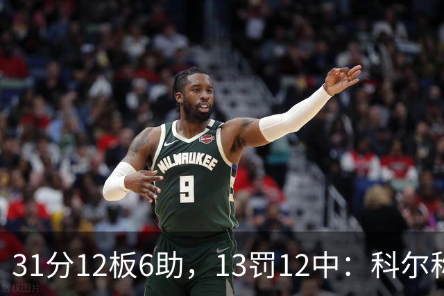 31分12板6助，13罚12中：科尔称他壮得像头牛